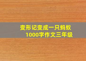 变形记变成一只蚂蚁1000字作文三年级