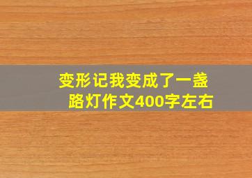 变形记我变成了一盏路灯作文400字左右