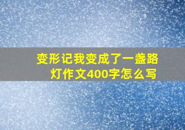 变形记我变成了一盏路灯作文400字怎么写