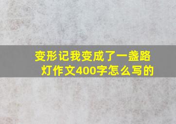 变形记我变成了一盏路灯作文400字怎么写的