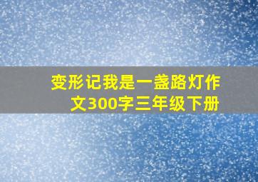 变形记我是一盏路灯作文300字三年级下册