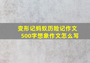 变形记蚂蚁历险记作文500字想象作文怎么写