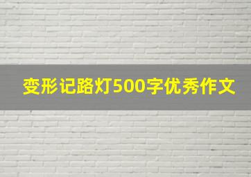 变形记路灯500字优秀作文