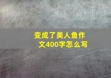 变成了美人鱼作文400字怎么写