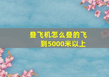 叠飞机怎么叠的飞到5000米以上