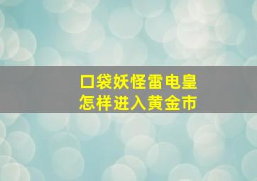 口袋妖怪雷电皇怎样进入黄金市