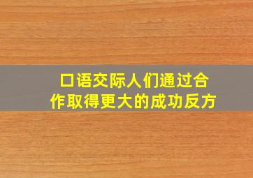 口语交际人们通过合作取得更大的成功反方