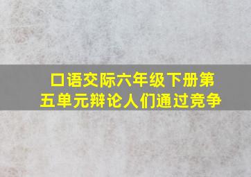 口语交际六年级下册第五单元辩论人们通过竞争