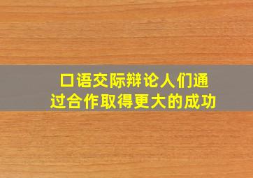 口语交际辩论人们通过合作取得更大的成功