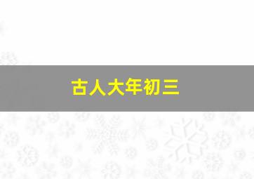 古人大年初三