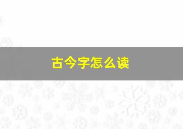 古今字怎么读