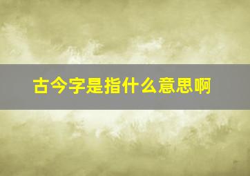 古今字是指什么意思啊