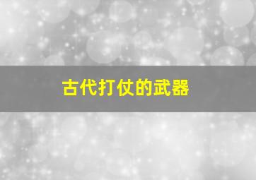 古代打仗的武器