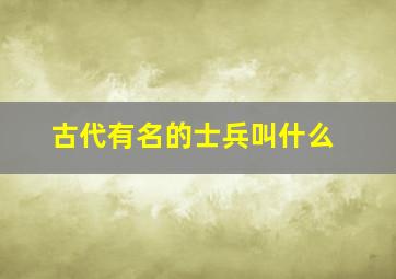 古代有名的士兵叫什么