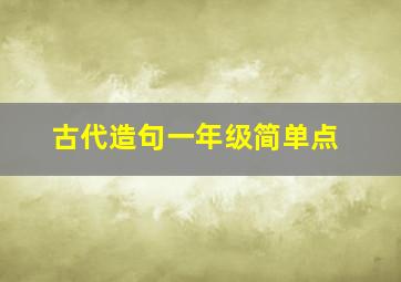 古代造句一年级简单点