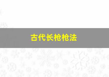 古代长枪枪法