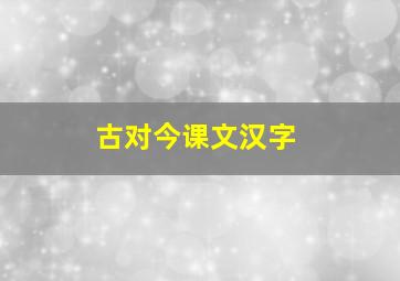 古对今课文汉字