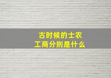 古时候的士农工商分别是什么