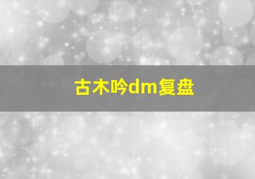 古木吟dm复盘