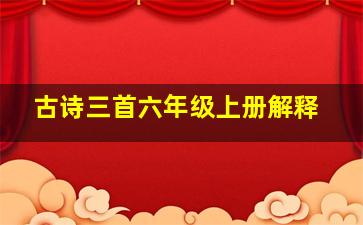 古诗三首六年级上册解释