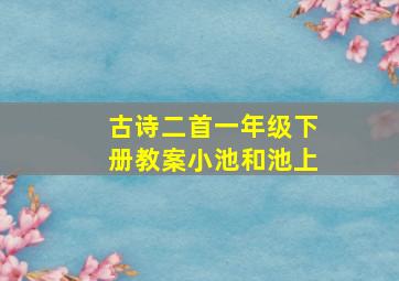 古诗二首一年级下册教案小池和池上