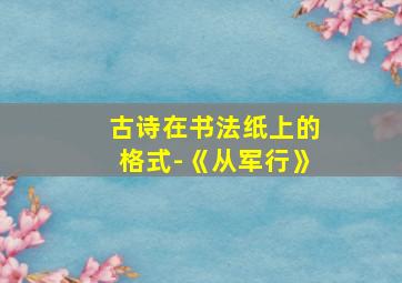 古诗在书法纸上的格式-《从军行》