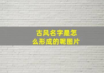 古风名字是怎么形成的呢图片