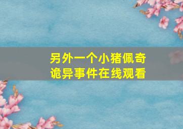 另外一个小猪佩奇诡异事件在线观看