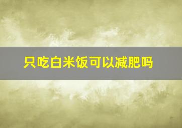 只吃白米饭可以减肥吗