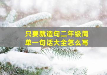 只要就造句二年级简单一句话大全怎么写