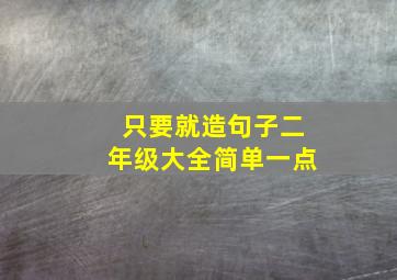 只要就造句子二年级大全简单一点