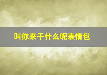 叫你来干什么呢表情包