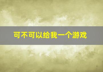 可不可以给我一个游戏