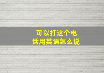 可以打这个电话用英语怎么说