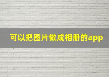 可以把图片做成相册的app