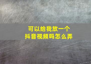 可以给我放一个抖音视频吗怎么弄