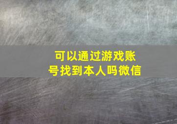 可以通过游戏账号找到本人吗微信