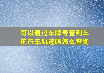 可以通过车牌号查到车的行车轨迹吗怎么查询