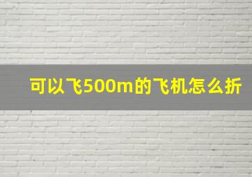 可以飞500m的飞机怎么折