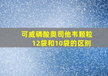 可威磷酸奥司他韦颗粒12袋和10袋的区别