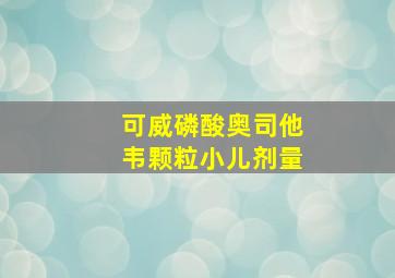 可威磷酸奥司他韦颗粒小儿剂量