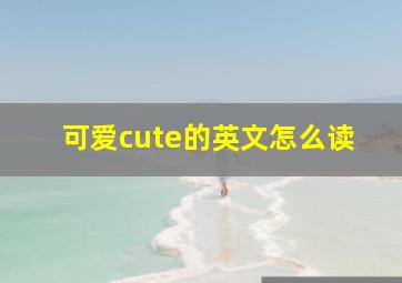 可爱cute的英文怎么读