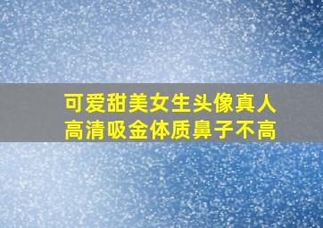 可爱甜美女生头像真人高清吸金体质鼻子不高