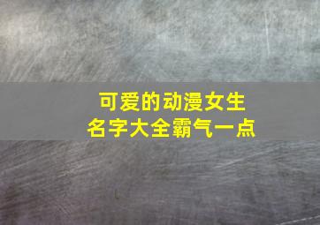 可爱的动漫女生名字大全霸气一点