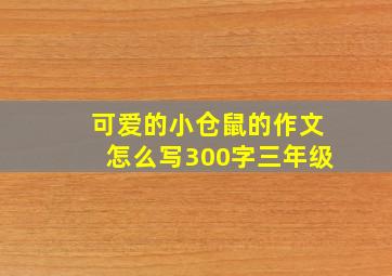 可爱的小仓鼠的作文怎么写300字三年级