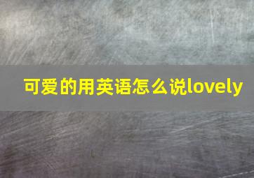 可爱的用英语怎么说lovely