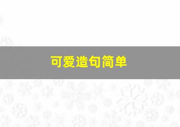 可爱造句简单