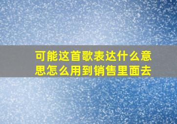 可能这首歌表达什么意思怎么用到销售里面去