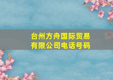 台州方舟国际贸易有限公司电话号码