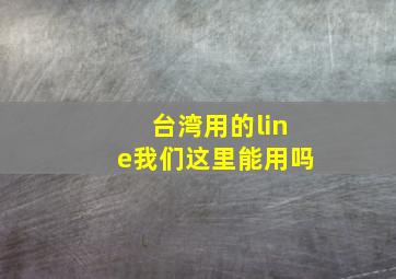 台湾用的line我们这里能用吗